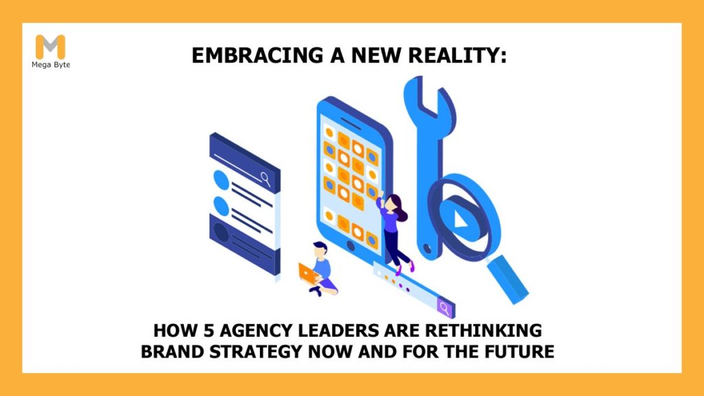 Embracing a new reality: How 5 agency leaders are rethinking brand strategy now and for the future