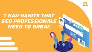 7 Bad Habits That SEO Professionals Need to Break