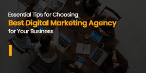 Essential Tips for Choosing Best Digital Marketing Agency for Your Business